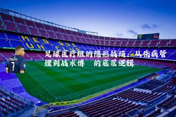 足球医疗组的隐形战场：从伤病管理到战术博弈的底层逻辑