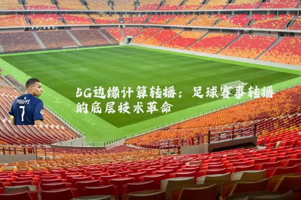 5G边缘计算转播:足球赛事转播的底层技术革命