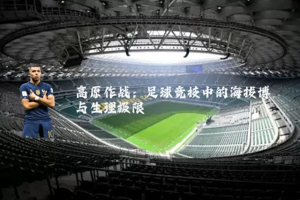 高原作战:足球竞技中的海拔博弈与生理极限