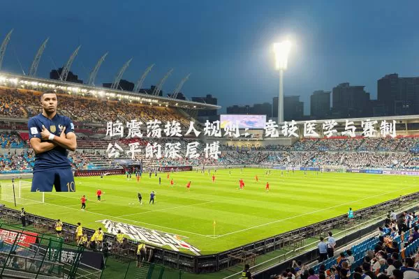 脑震荡换人规则:竞技医学与赛制公平的深层博弈