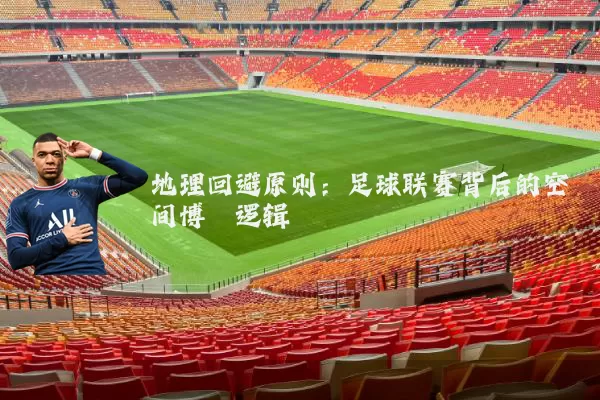 地理回避原则：足球联赛背后的空间博弈逻辑