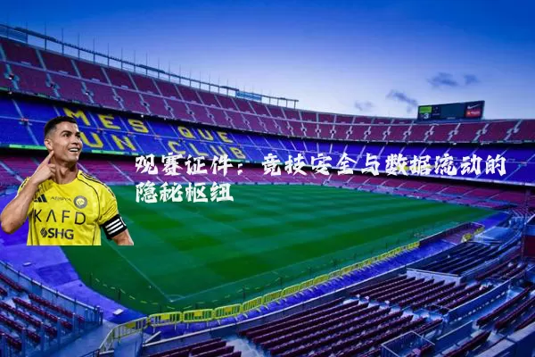 观赛证件：竞技安全与数据流动的隐秘枢纽