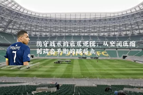 防守战术的底层逻辑:从空间压缩到动态平衡的破局点