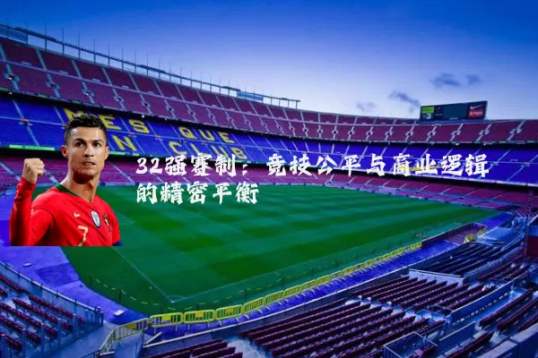 32强赛制:竞技公平与商业逻辑的精密平衡