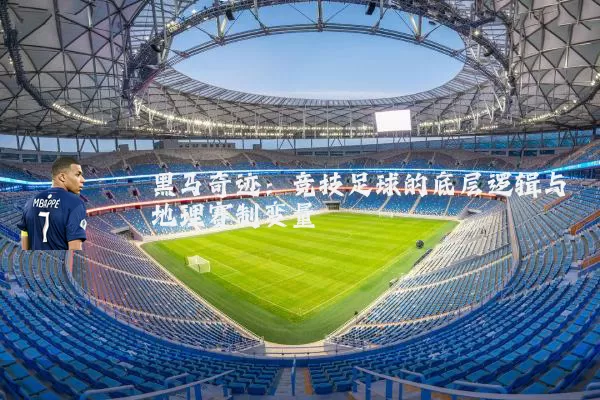 黑马奇迹:竞技足球的底层逻辑与地理赛制变量