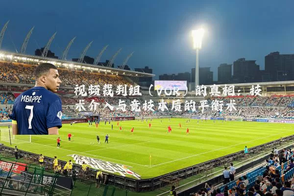 视频裁判组（VOR）的真相：技术介入与竞技本质的平衡术