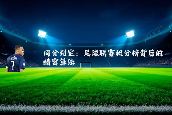 同分判定:足球联赛积分榜背后的精密算法
