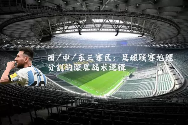 西/中/东三赛区:足球联赛地理分割的深层战术逻辑