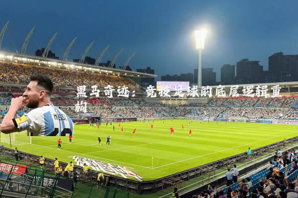 黑马奇迹:竞技足球的底层逻辑重构