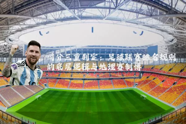 同分三重判定:足球联赛排名规则的底层逻辑与地理赛制博弈