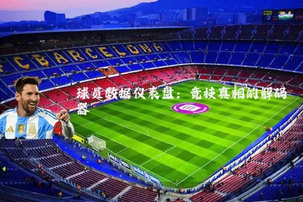 球员数据仪表盘:竞技真相的解码器