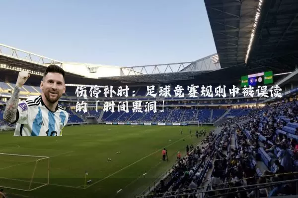 伤停补时:足球竞赛规则中被误读的「时间黑洞」