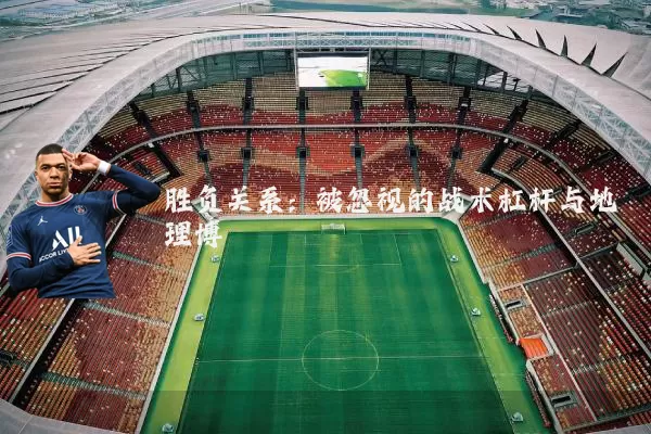 胜负关系：被忽视的战术杠杆与地理博弈