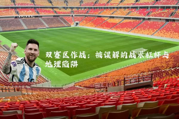 双赛区作战：被误解的战术杠杆与地理陷阱