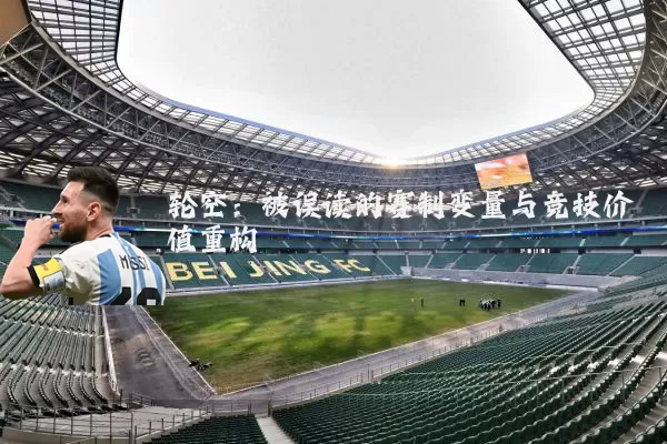 轮空：被误读的赛制变量与竞技价值重构