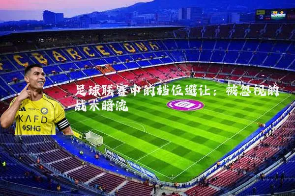 足球联赛中的档位避让：被忽视的战术暗流