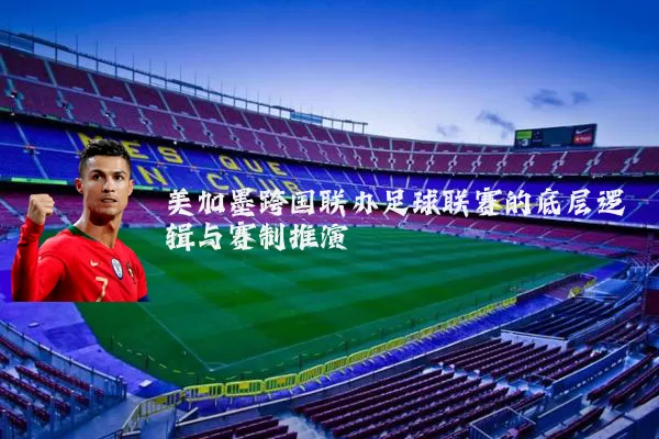 美加墨跨国联办足球联赛的底层逻辑与赛制推演