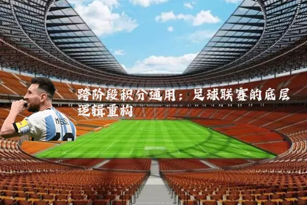 跨阶段积分通用:足球联赛的底层逻辑重构