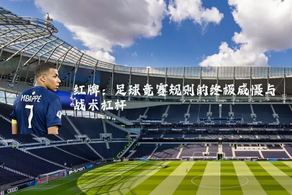 红牌：足球竞赛规则的终极威慑与战术杠杆